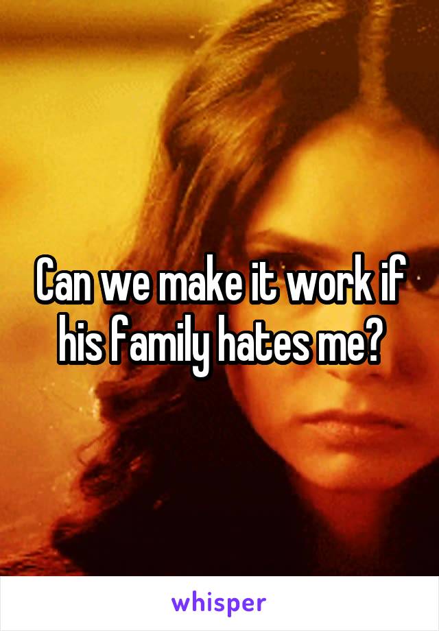 Can we make it work if his family hates me?