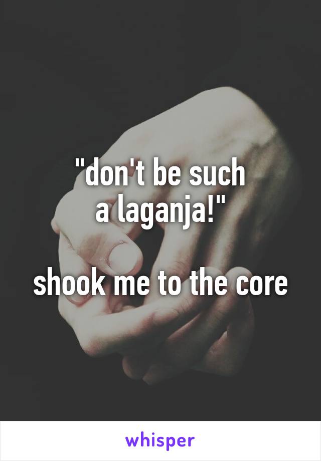 "don't be such
a laganja!"

shook me to the core