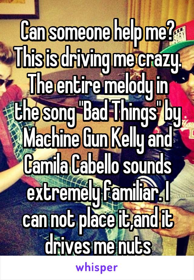 Can someone help me? This is driving me crazy.
The entire melody in the song "Bad Things" by Machine Gun Kelly and Camila Cabello sounds extremely familiar. I can not place it,and it drives me nuts