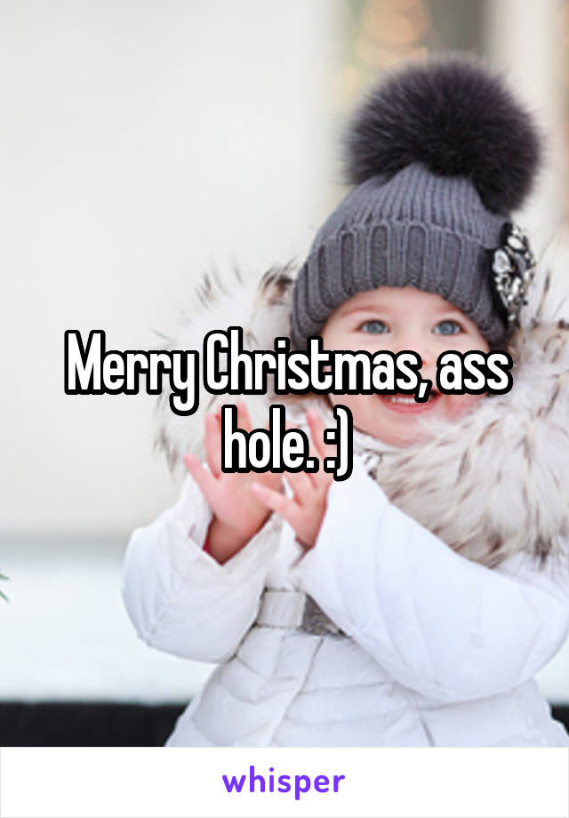 Merry Christmas, ass hole. :)