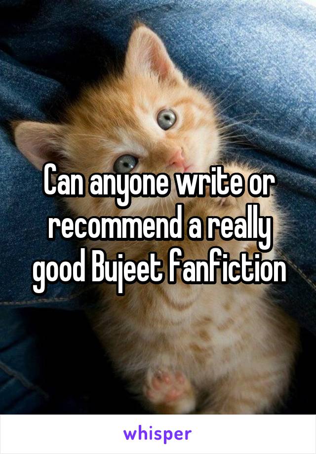 Can anyone write or recommend a really good Bujeet fanfiction