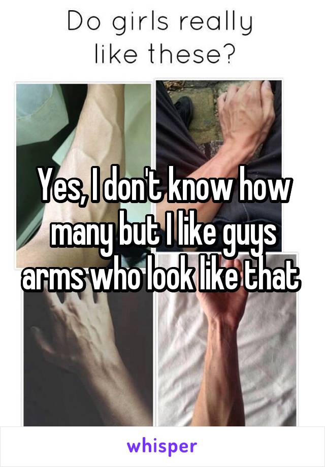 Yes, I don't know how many but I like guys arms who look like that 