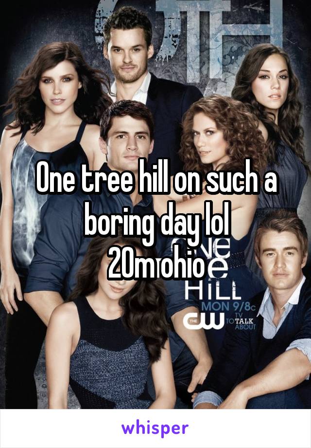 One tree hill on such a boring day lol
20m ohio