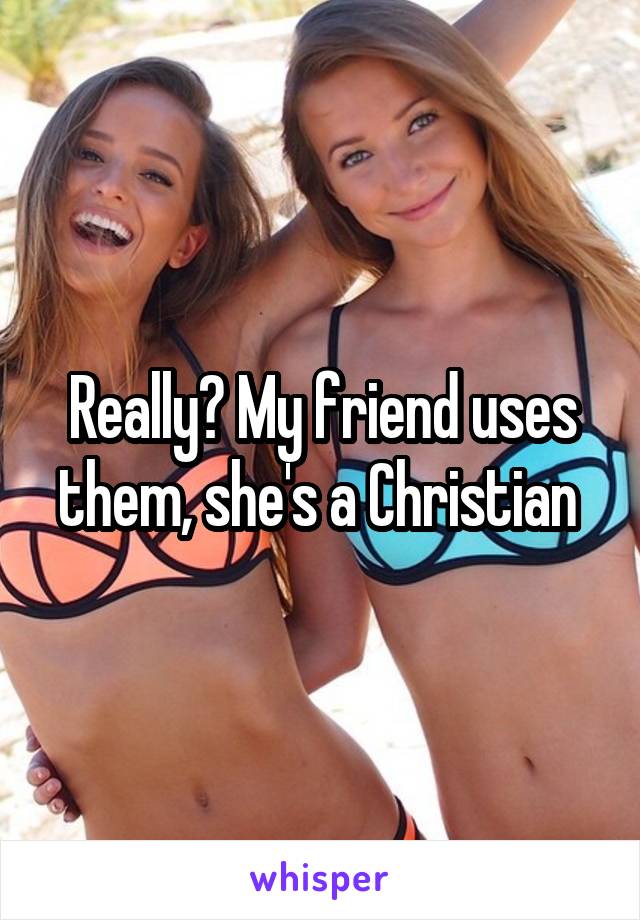 Really? My friend uses them, she's a Christian 