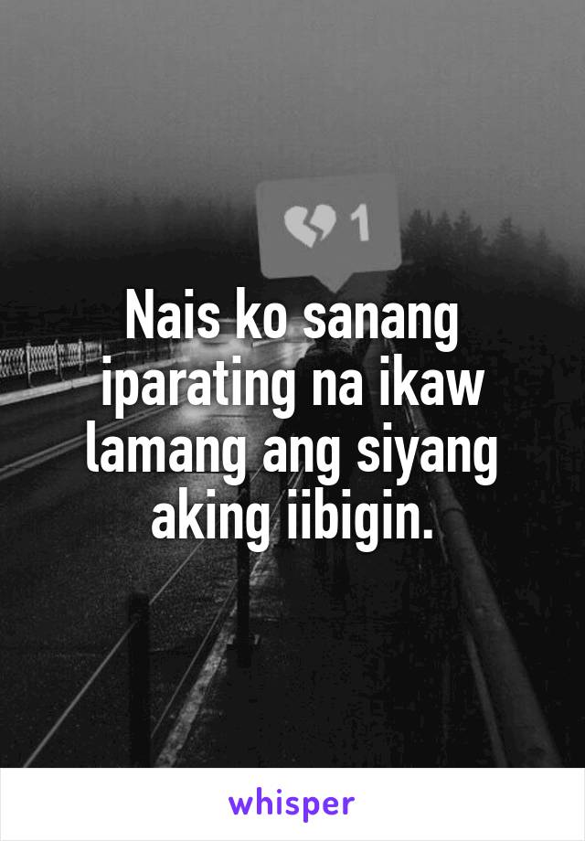 Nais ko sanang iparating na ikaw lamang ang siyang aking iibigin.