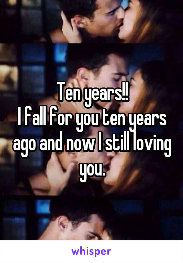 Ten years!!
I fall for you ten years ago and now I still loving you.