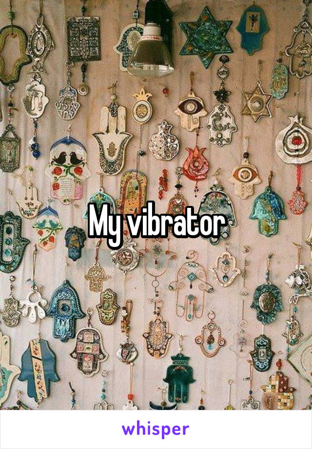 My vibrator