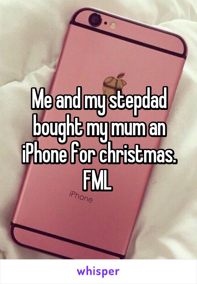 Me and my stepdad bought my mum an iPhone for christmas. FML 