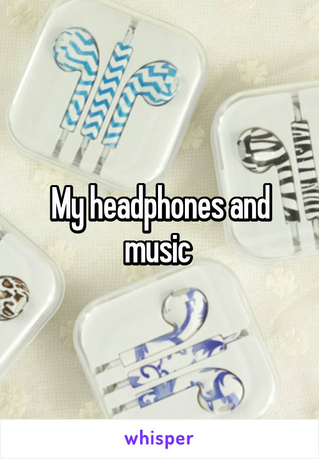 My headphones and music 