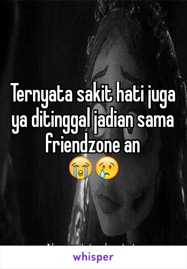 Ternyata sakit hati juga ya ditinggal jadian sama friendzone an
😭😢