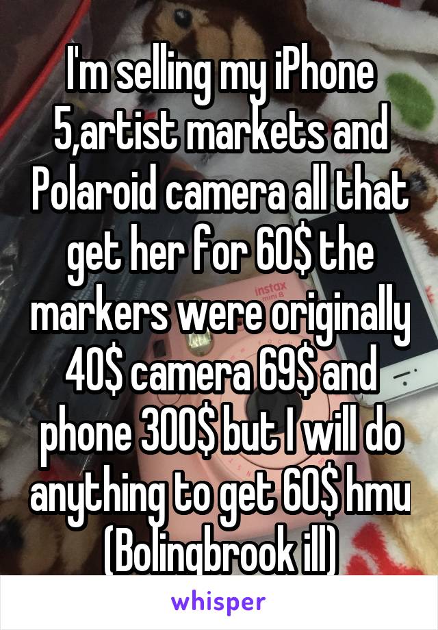 I'm selling my iPhone 5,artist markets and Polaroid camera all that get her for 60$ the markers were originally 40$ camera 69$ and phone 300$ but I will do anything to get 60$ hmu (Bolingbrook ill)