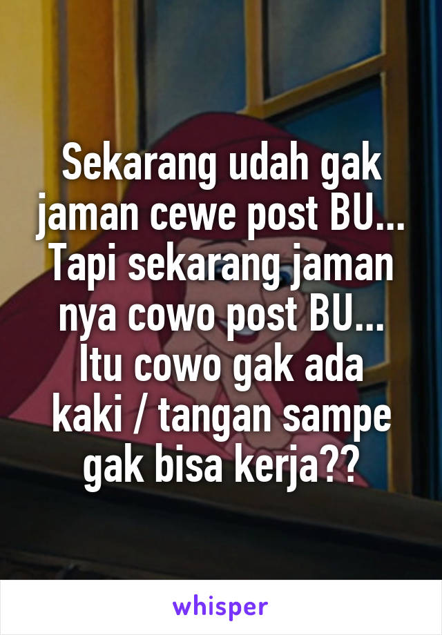 Sekarang udah gak jaman cewe post BU...
Tapi sekarang jaman nya cowo post BU...
Itu cowo gak ada kaki / tangan sampe gak bisa kerja??