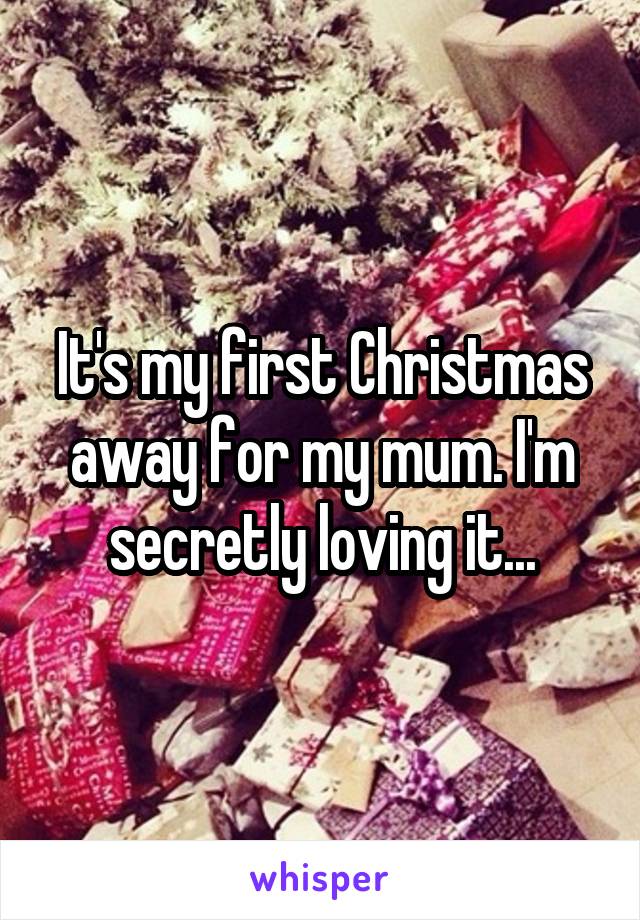 It's my first Christmas away for my mum. I'm secretly loving it...