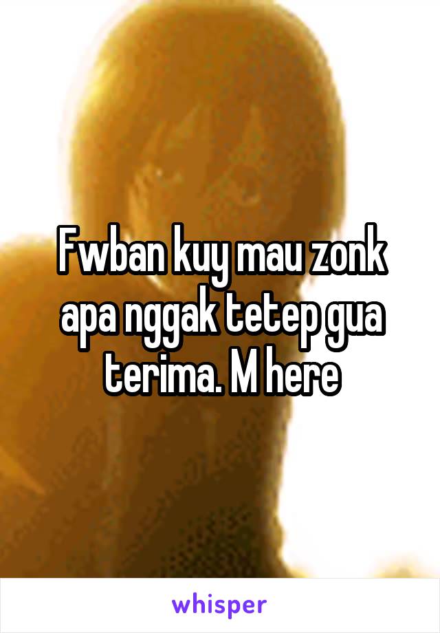 Fwban kuy mau zonk apa nggak tetep gua terima. M here