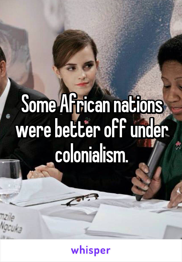 Some African nations were better off under colonialism.