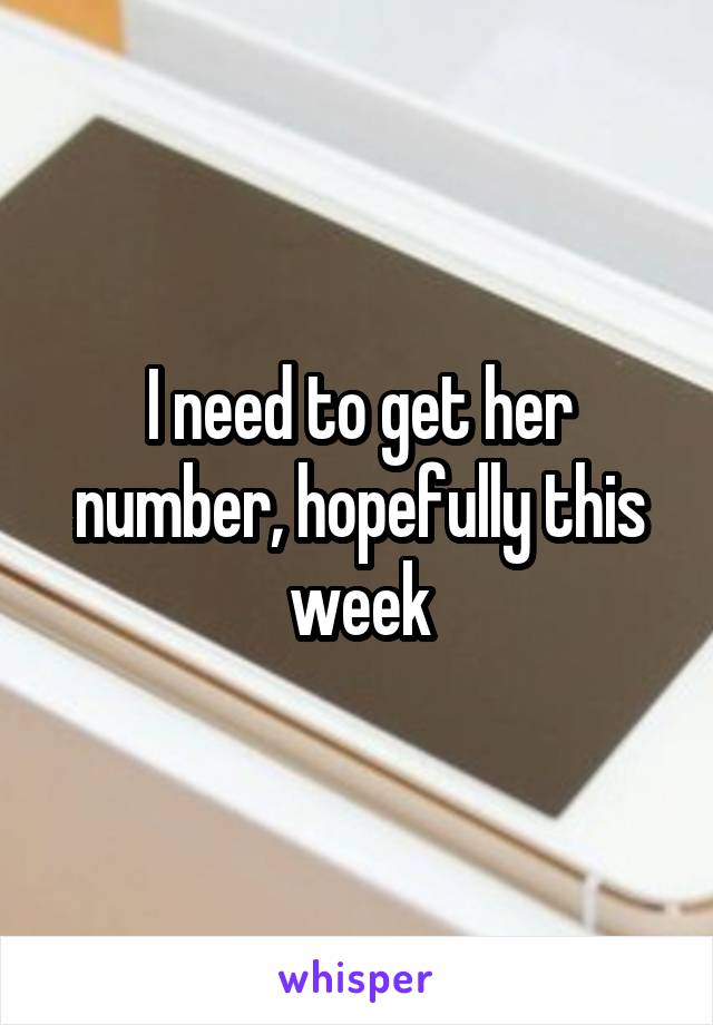 I need to get her number, hopefully this week