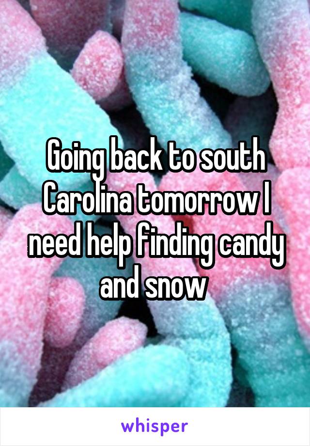 Going back to south Carolina tomorrow I need help finding candy and snow 