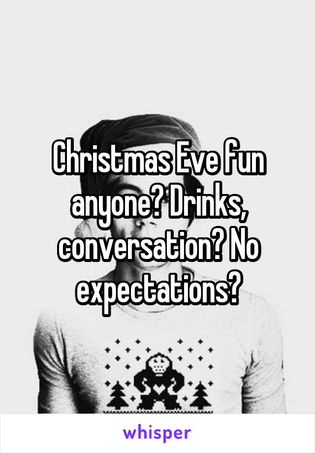 Christmas Eve fun anyone? Drinks, conversation? No expectations?