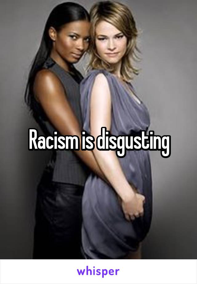 Racism is disgusting