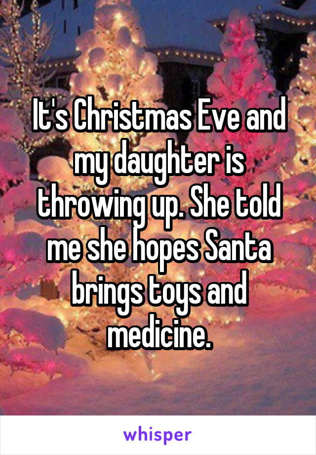 It's Christmas Eve and my daughter is throwing up. She told me she hopes Santa brings toys and medicine.