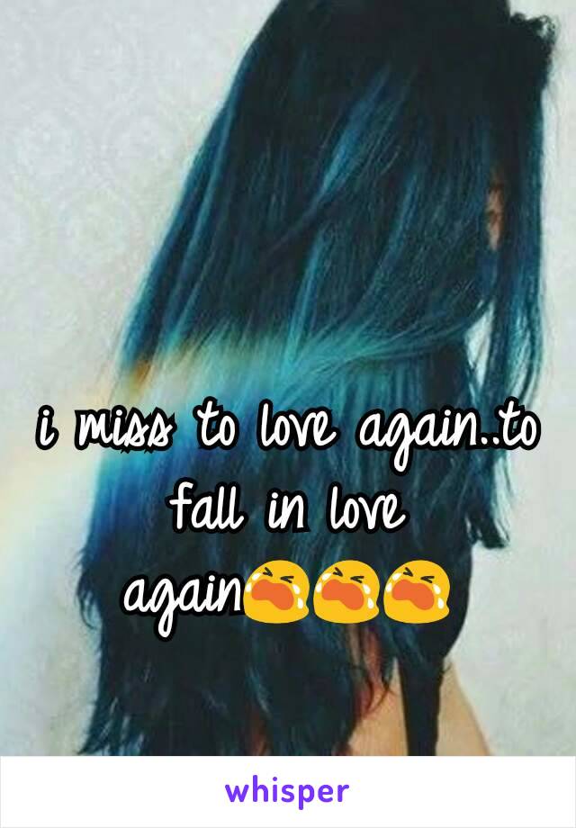 i miss to love again..to fall in love again😭😭😭