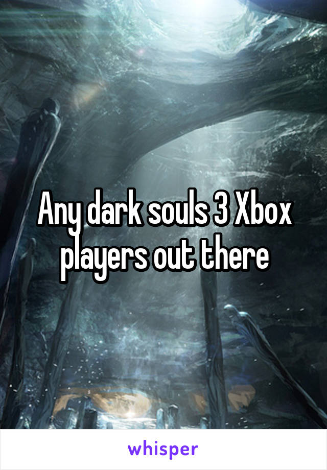 Any dark souls 3 Xbox players out there