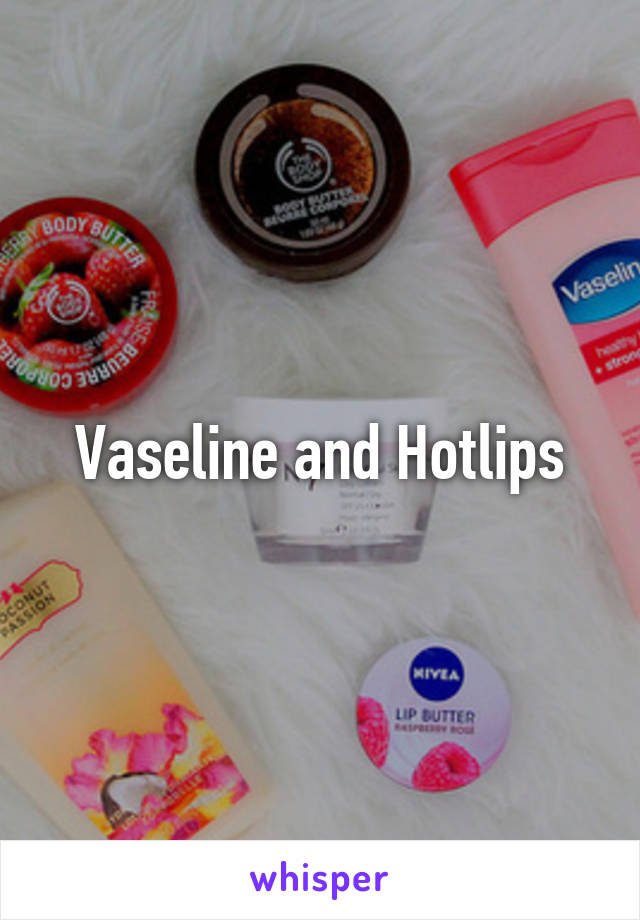 Vaseline and Hotlips