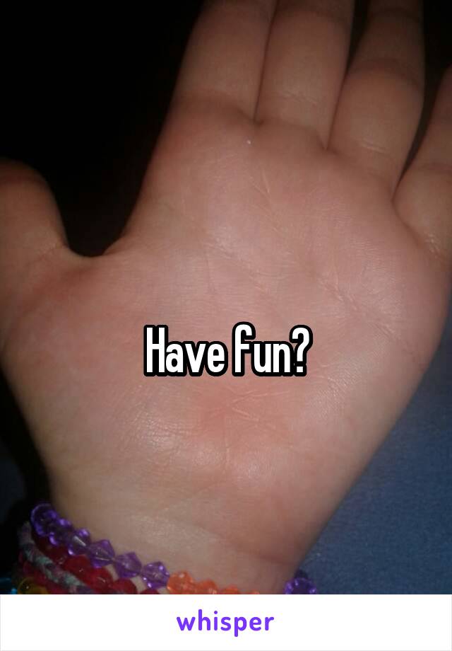 
Have fun?