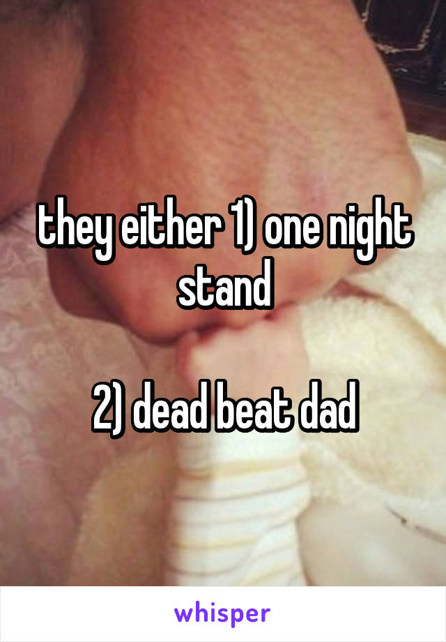 they either 1) one night stand

2) dead beat dad