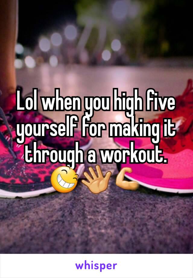 Lol when you high five yourself for making it through a workout. 😆👋💪