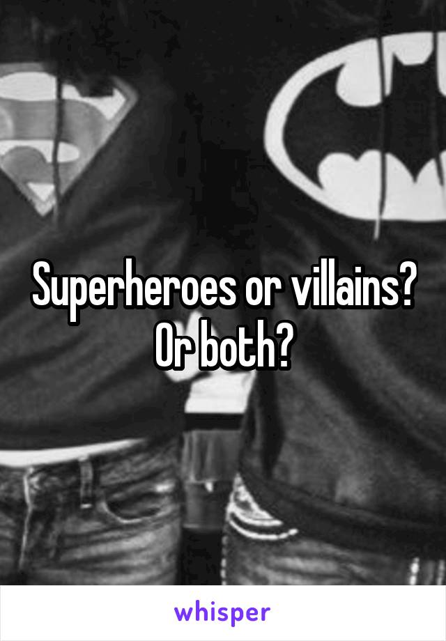 Superheroes or villains? Or both?