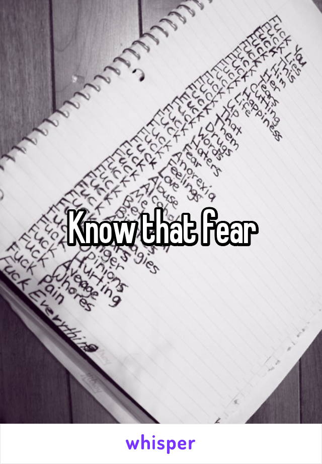 Know that fear