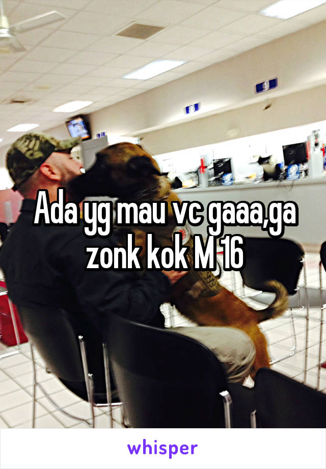 Ada yg mau vc gaaa,ga zonk kok M 16