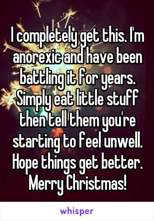 I completely get this. I'm anorexic and have been battling it for years. Simply eat little stuff then tell them you're starting to feel unwell. Hope things get better. Merry Christmas!