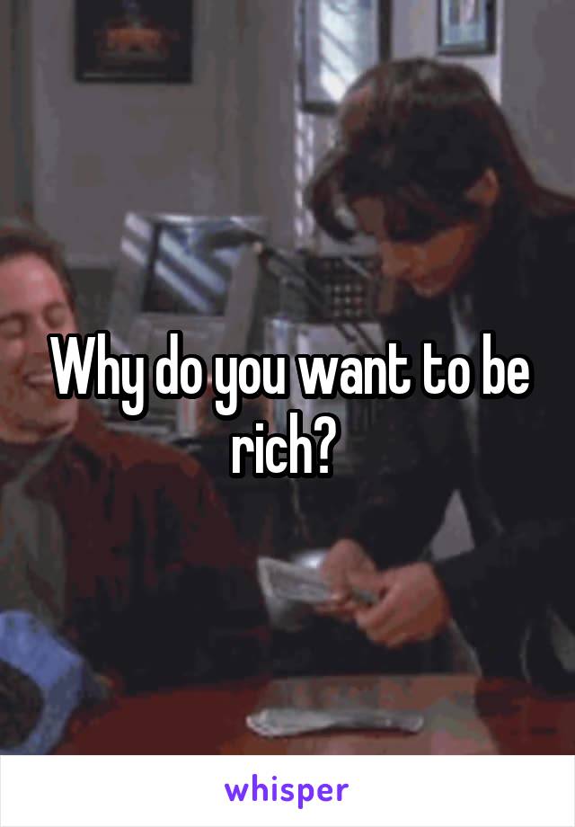 Why do you want to be rich? 