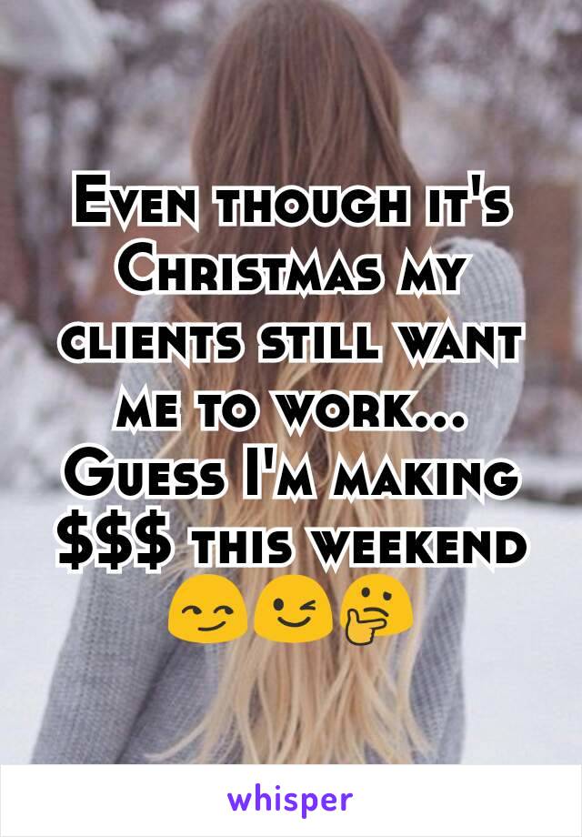 Even though it's Christmas my clients still want me to work... Guess I'm making $$$ this weekend 😏😉🤔