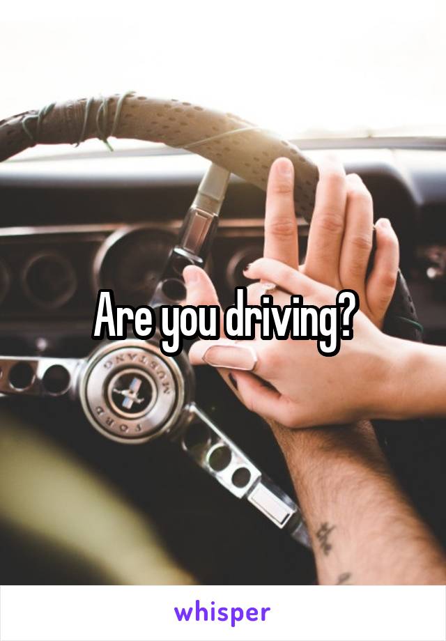 Are you driving?