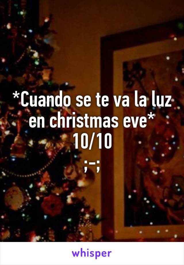 *Cuando se te va la luz en christmas eve*
10/10
;-;