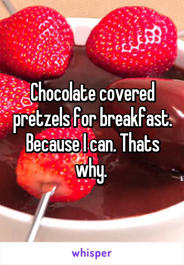 Chocolate covered pretzels for breakfast. Because I can. Thats why. 
