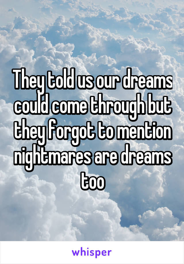 They told us our dreams could come through but they forgot to mention nightmares are dreams too