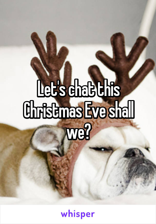 Let's chat this Christmas Eve shall we?