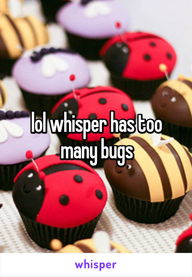 lol whisper has too many bugs