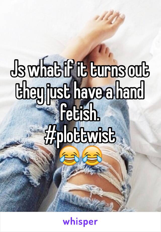 Js what if it turns out they just have a hand fetish. 
#plottwist
😂😂