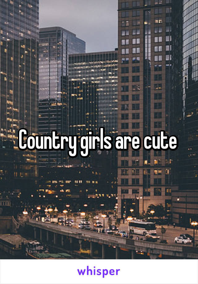 Country girls are cute 