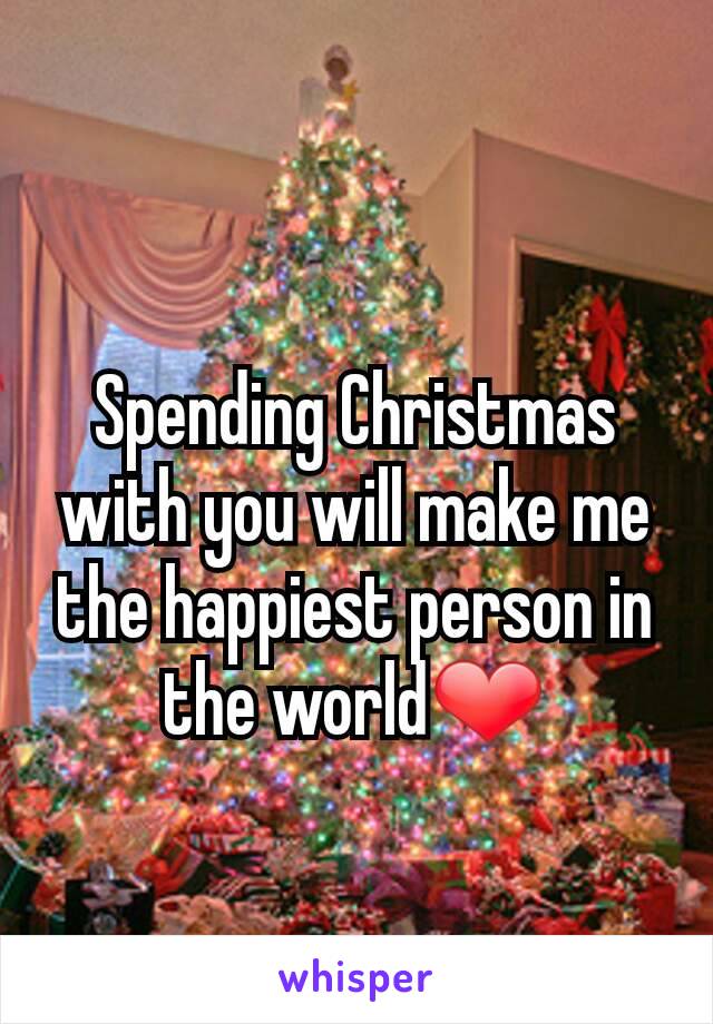 Spending Christmas with you will make me the happiest person in the world❤