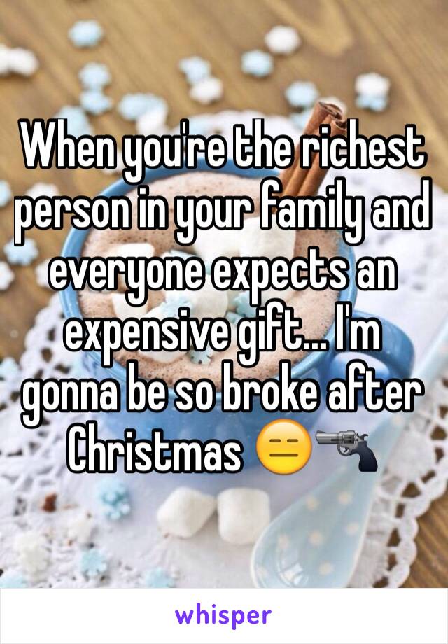 When you're the richest person in your family and everyone expects an expensive gift... I'm gonna be so broke after Christmas 😑🔫