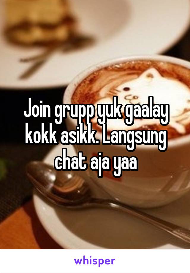 Join grupp yuk gaalay kokk asikk. Langsung chat aja yaa