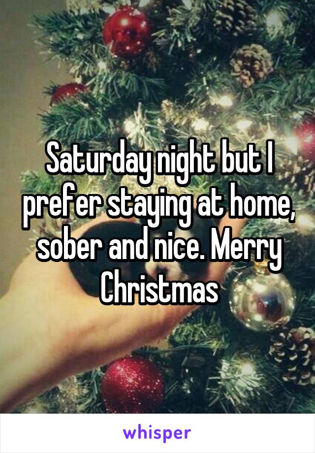 Saturday night but I prefer staying at home, sober and nice. Merry Christmas