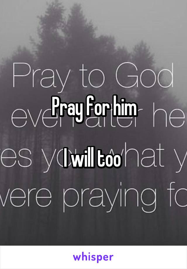 Pray for him

I will too 