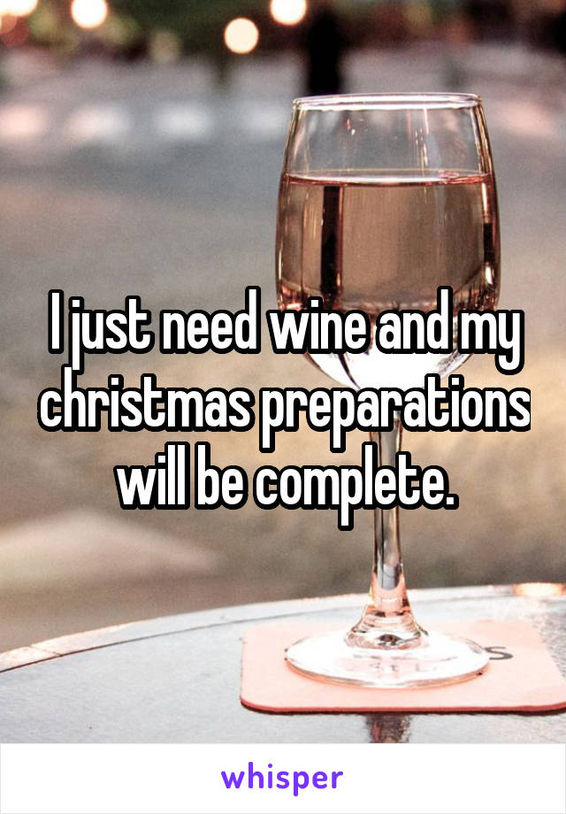 I just need wine and my christmas preparations will be complete.